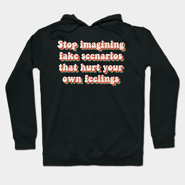 Stop Imagining Fake Scenarios That Hurt Your Own Feelings Hoodie by n23tees